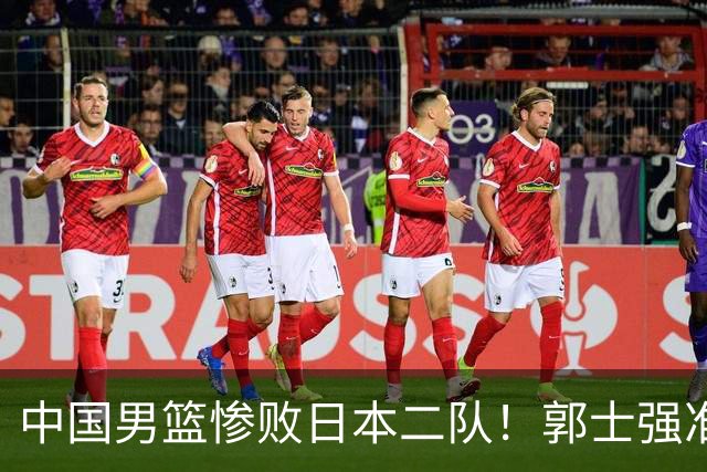 中国男篮惨败日本二队！郭士强准备不足+战术落后，轻敌酿成惨案
